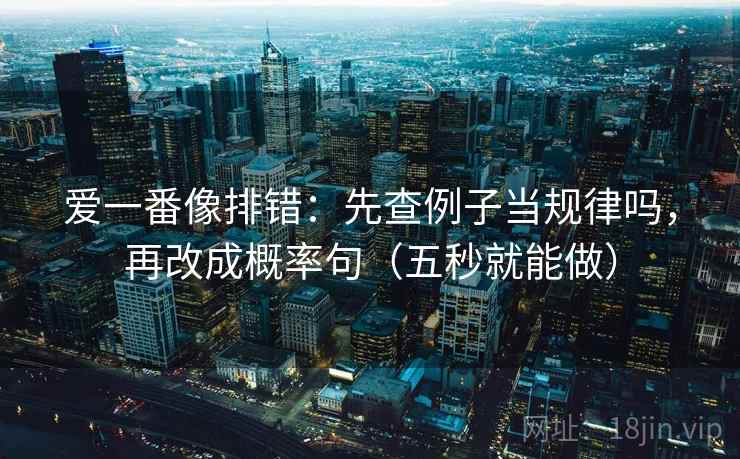 爱一番像排错：先查例子当规律吗，再改成概率句（五秒就能做）