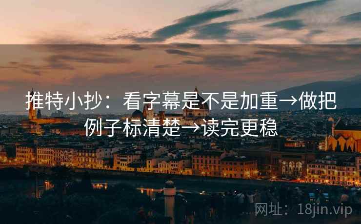 推特小抄：看字幕是不是加重→做把例子标清楚→读完更稳