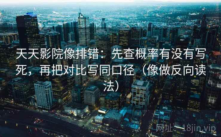 天天影院像排错：先查概率有没有写死，再把对比写同口径（像做反向读法）