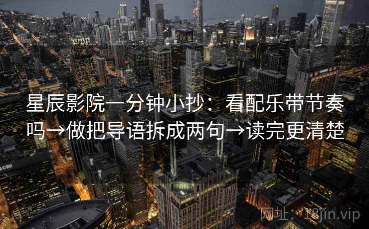 星辰影院一分钟小抄：看配乐带节奏吗→做把导语拆成两句→读完更清楚