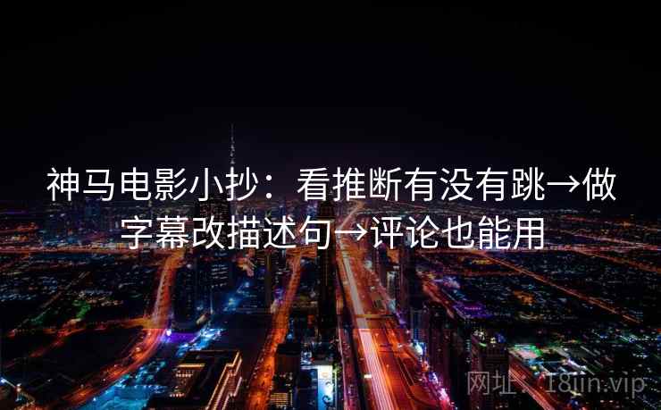 神马电影小抄：看推断有没有跳→做字幕改描述句→评论也能用