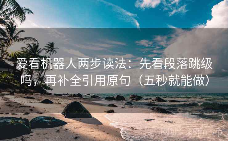 爱看机器人两步读法：先看段落跳级吗，再补全引用原句（五秒就能做）