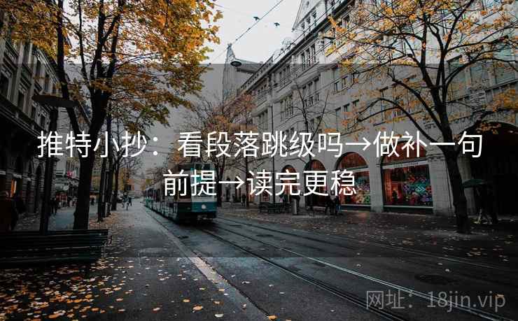 推特小抄：看段落跳级吗→做补一句前提→读完更稳