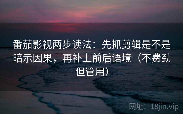 番茄影视两步读法：先抓剪辑是不是暗示因果，再补上前后语境（不费劲但管用）