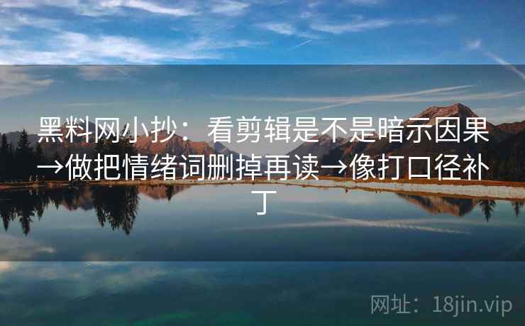 黑料网小抄：看剪辑是不是暗示因果→做把情绪词删掉再读→像打口径补丁
