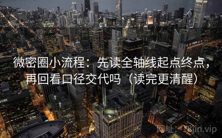 微密圈小流程：先读全轴线起点终点，再回看口径交代吗（读完更清醒）
