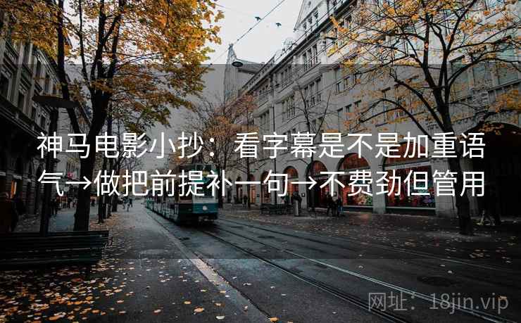 神马电影小抄：看字幕是不是加重语气→做把前提补一句→不费劲但管用