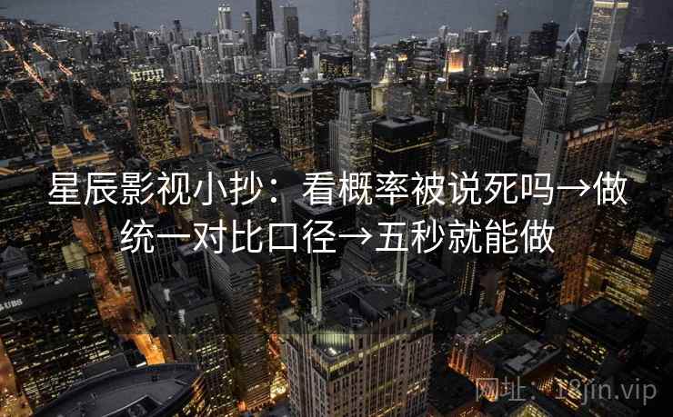 星辰影视小抄：看概率被说死吗→做统一对比口径→五秒就能做