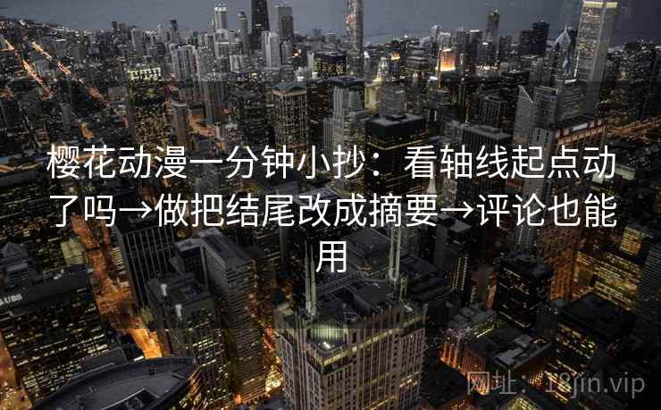 樱花动漫一分钟小抄：看轴线起点动了吗→做把结尾改成摘要→评论也能用