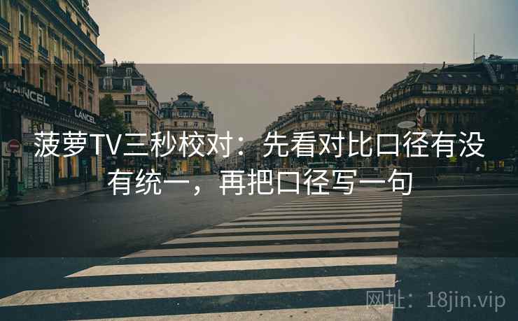 菠萝TV三秒校对：先看对比口径有没有统一，再把口径写一句