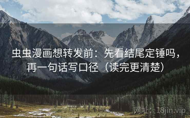 虫虫漫画想转发前：先看结尾定锤吗，再一句话写口径（读完更清楚）