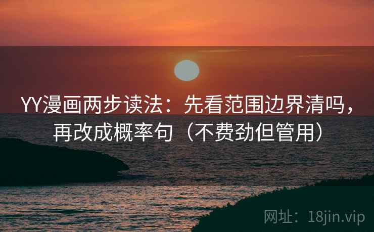 YY漫画两步读法：先看范围边界清吗，再改成概率句（不费劲但管用）