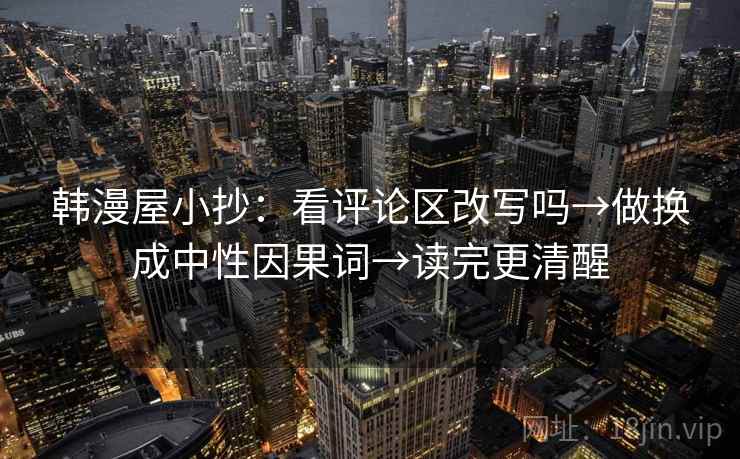 韩漫屋小抄：看评论区改写吗→做换成中性因果词→读完更清醒