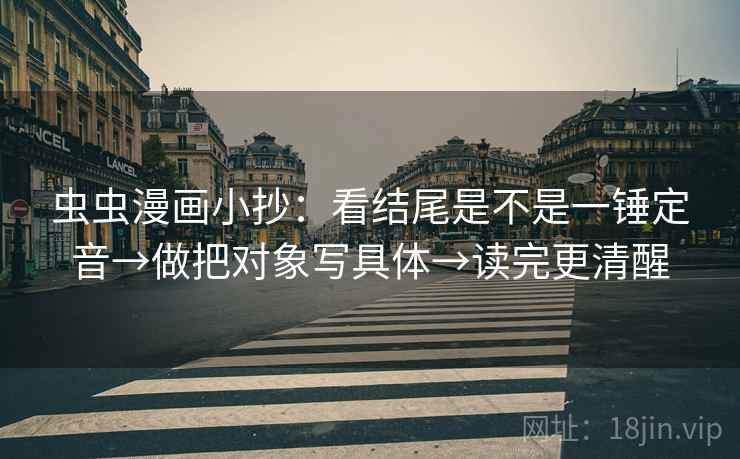 虫虫漫画小抄：看结尾是不是一锤定音→做把对象写具体→读完更清醒