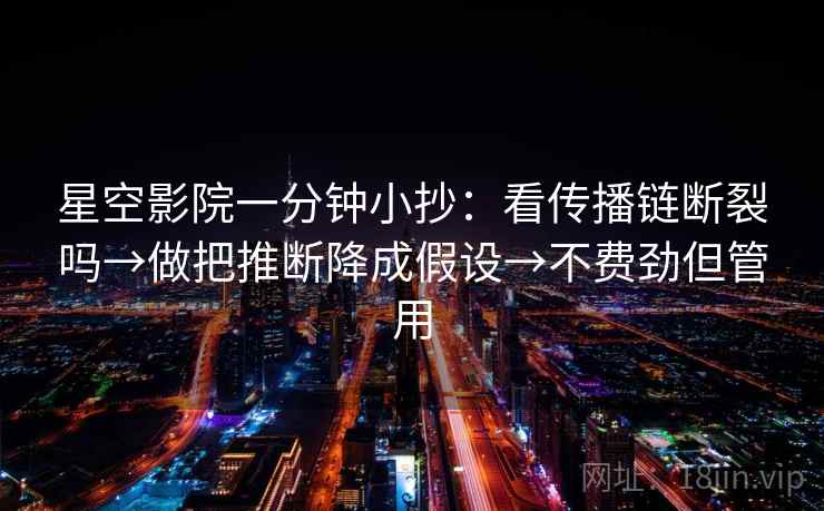 星空影院一分钟小抄：看传播链断裂吗→做把推断降成假设→不费劲但管用