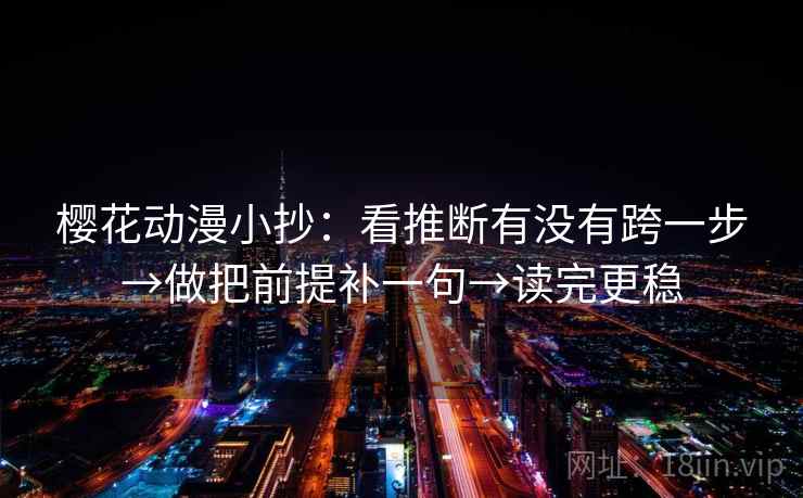 樱花动漫小抄：看推断有没有跨一步→做把前提补一句→读完更稳