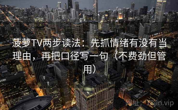 菠萝TV两步读法：先抓情绪有没有当理由，再把口径写一句（不费劲但管用）