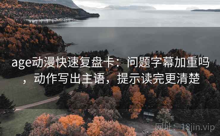 age动漫快速复盘卡：问题字幕加重吗，动作写出主语，提示读完更清楚