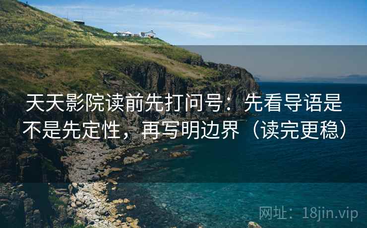 天天影院读前先打问号:先看导语是不是先定性,再写明边界(读完更稳) 天天影院读前先打问号:先看导语是不是先定性,再写明边界(读完更稳)