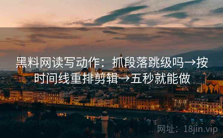 黑料网读写动作:抓段落跳级吗→按时间线重排剪辑→五秒就能做 黑料网读写动作:抓段落跳级吗→按时间线重排剪辑→五秒就能做