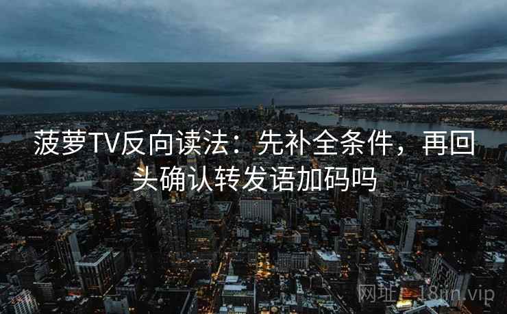菠萝TV反向读法:先补全条件,再回头确认转发语加码吗 菠萝TV反向读法:先补全条件,再回头确认转发语加码吗