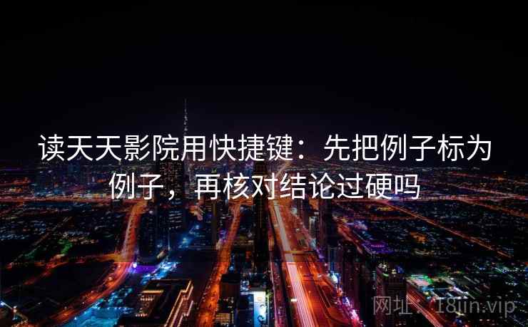 读天天影院用快捷键：先把例子标为例子，再核对结论过硬吗