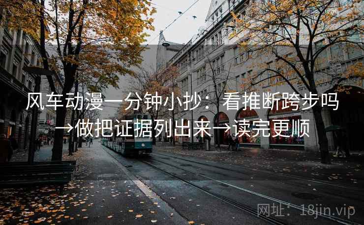 风车动漫一分钟小抄：看推断跨步吗→做把证据列出来→读完更顺
