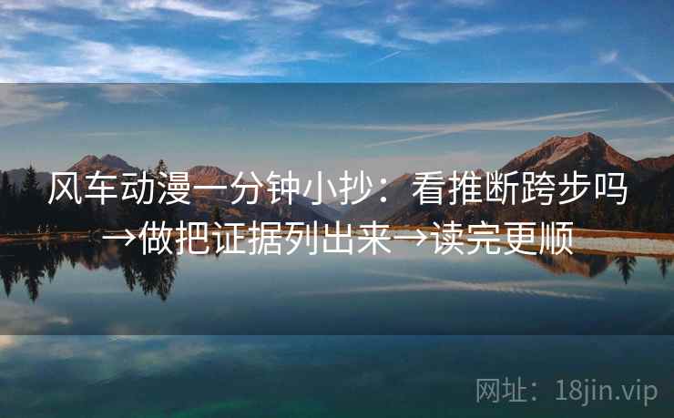风车动漫一分钟小抄:看推断跨步吗→做把证据列出来→读完更顺 风车动漫一分钟小抄:看推断跨步吗→做把证据列出来→读完更顺