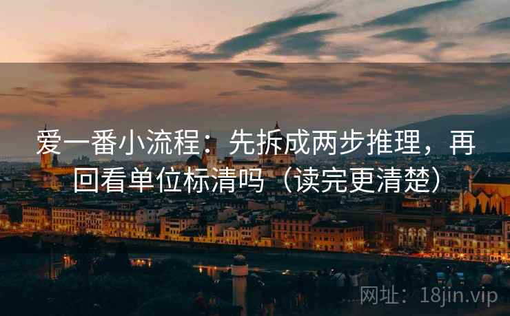 爱一番小流程：先拆成两步推理，再回看单位标清吗（读完更清楚）