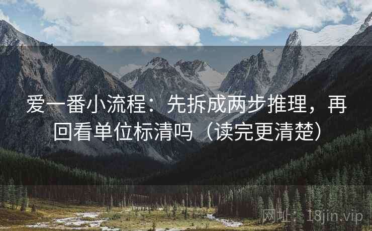 爱一番小流程:先拆成两步推理,再回看单位标清吗(读完更清楚) 爱一番小流程:先拆成两步推理,再回看单位标清吗(读完更清楚)