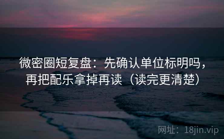 微密圈短复盘:先确认单位标明吗,再把配乐拿掉再读(读完更清楚) 微密圈短复盘:先确认单位标明吗,再把配乐拿掉再读(读完更清楚)