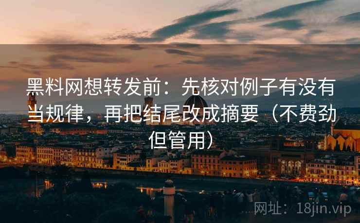 黑料网想转发前:先核对例子有没有当规律,再把结尾改成摘要(不费劲但管用) 黑料网想转发前:先核对例子有没有当规律,再把结尾改成摘要(不费劲但管用)