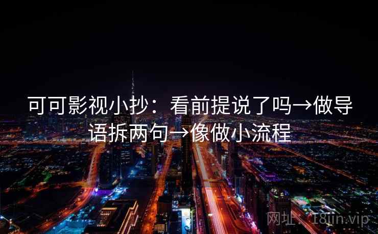 可可影视小抄：看前提说了吗→做导语拆两句→像做小流程