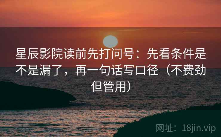 星辰影院读前先打问号：先看条件是不是漏了，再一句话写口径（不费劲但管用）
