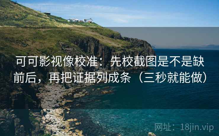 可可影视像校准:先校截图是不是缺前后,再把证据列成条(三秒就能做) 可可影视像校准:先校截图是不是缺前后,再把证据列成条(三秒就能做)