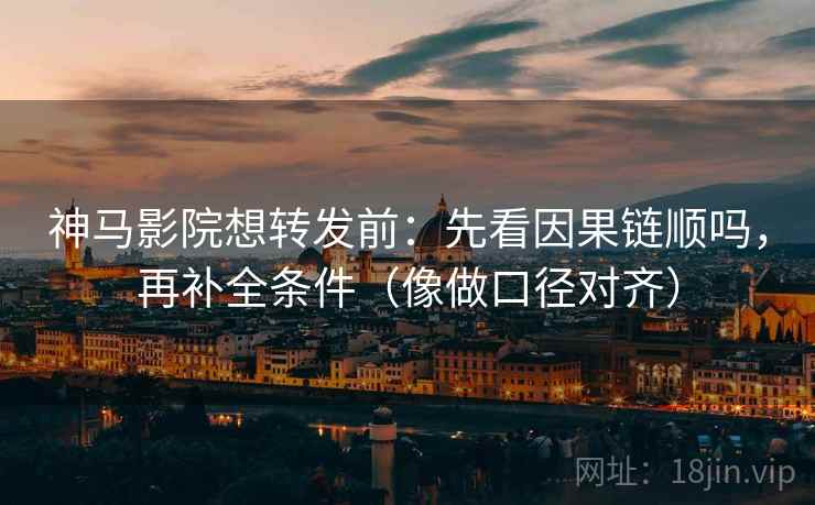 神马影院想转发前:先看因果链顺吗,再补全条件(像做口径对齐) 神马影院想转发前:先看因果链顺吗,再补全条件(像做口径对齐)