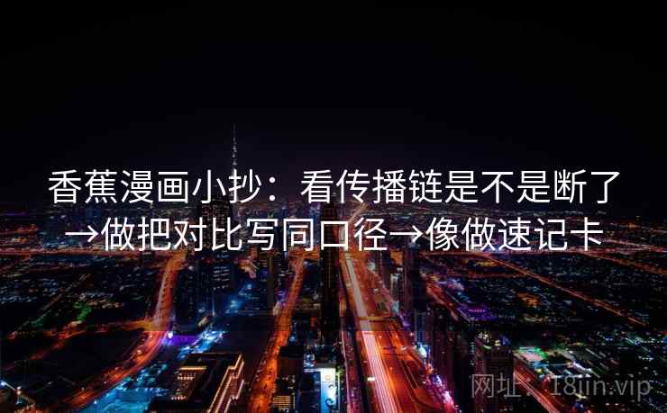 香蕉漫画小抄：看传播链是不是断了→做把对比写同口径→像做速记卡