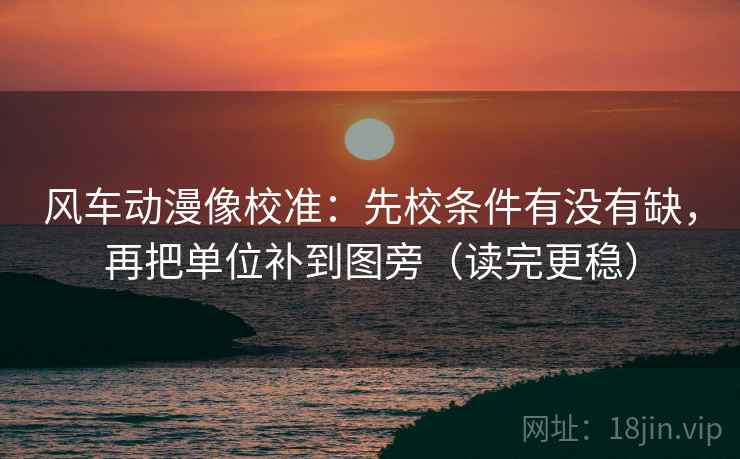 风车动漫像校准:先校条件有没有缺,再把单位补到图旁(读完更稳) 风车动漫像校准:先校条件有没有缺,再把单位补到图旁(读完更稳)
