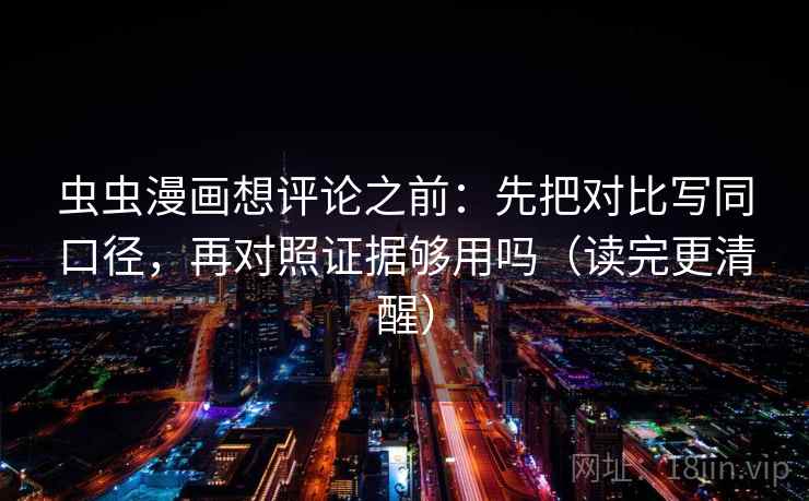虫虫漫画想评论之前：先把对比写同口径，再对照证据够用吗（读完更清醒）
