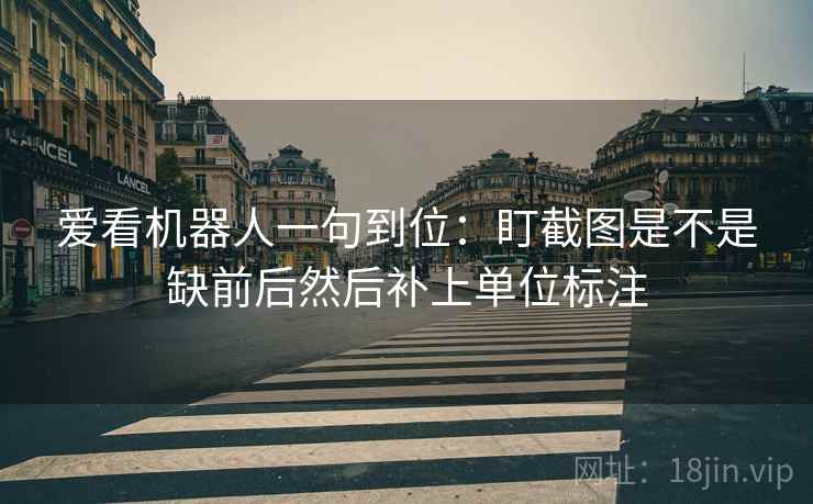 爱看机器人一句到位：盯截图是不是缺前后然后补上单位标注
