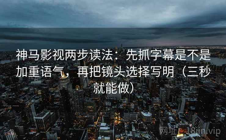神马影视两步读法:先抓字幕是不是加重语气,再把镜头选择写明(三秒就能做) 神马影视两步读法:先抓字幕是不是加重语气,再把镜头选择写明(三秒就能做)