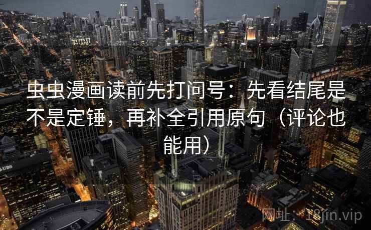 虫虫漫画读前先打问号：先看结尾是不是定锤，再补全引用原句（评论也能用）
