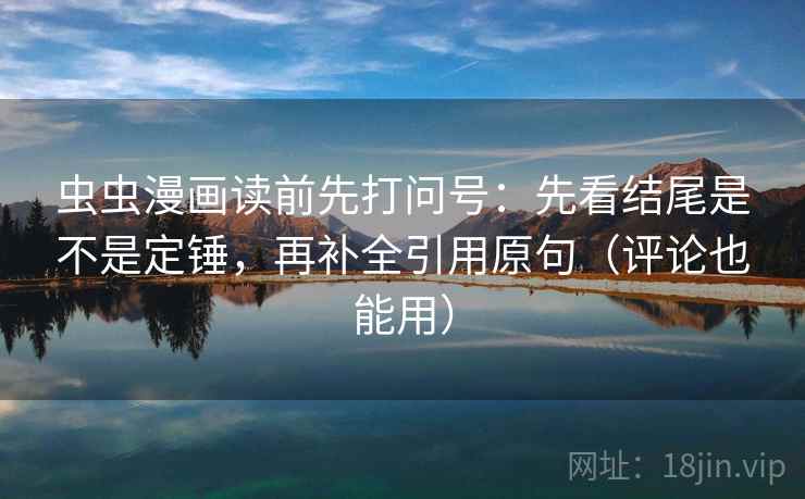 虫虫漫画读前先打问号：先看结尾是不是定锤，再补全引用原句（评论也能用）