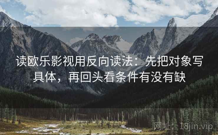 读欧乐影视用反向读法：先把对象写具体，再回头看条件有没有缺