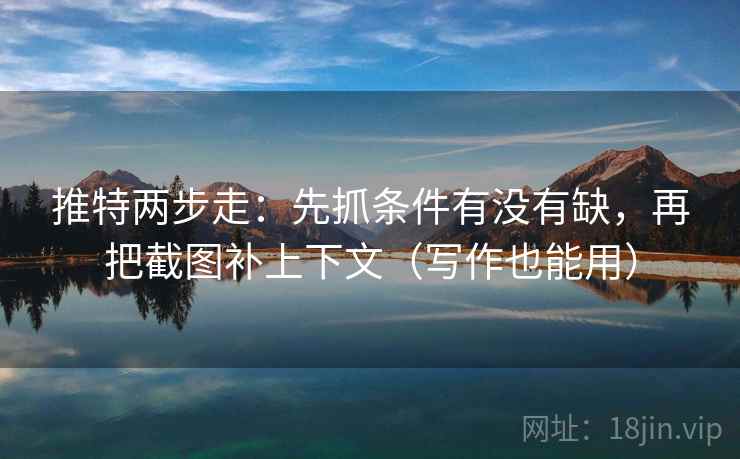 推特两步走:先抓条件有没有缺,再把截图补上下文(写作也能用) 推特两步走:先抓条件有没有缺,再把截图补上下文(写作也能用)