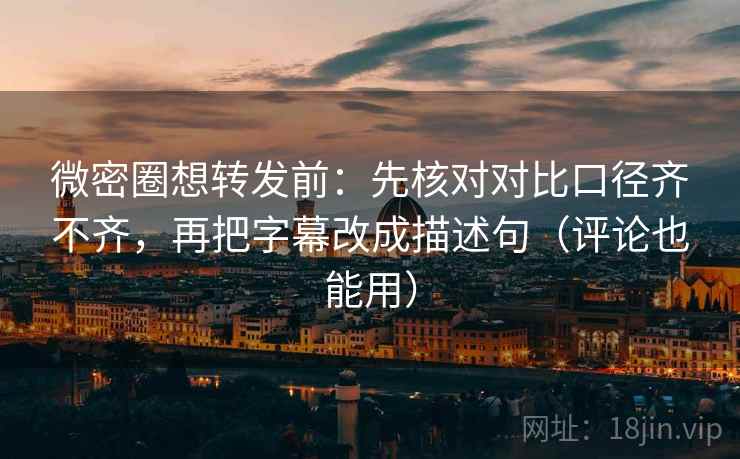 微密圈想转发前：先核对对比口径齐不齐，再把字幕改成描述句（评论也能用）