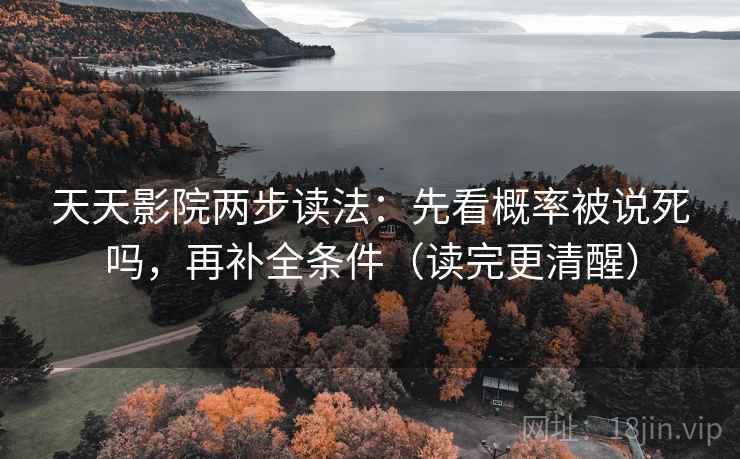 天天影院两步读法：先看概率被说死吗，再补全条件（读完更清醒）