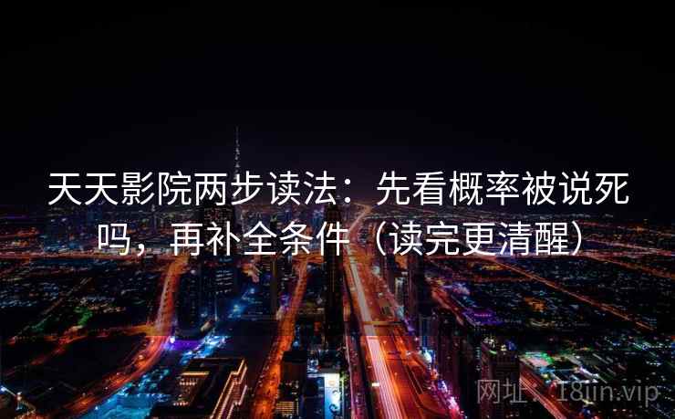 天天影院两步读法：先看概率被说死吗，再补全条件（读完更清醒）