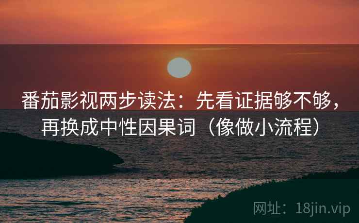 番茄影视两步读法：先看证据够不够，再换成中性因果词（像做小流程）