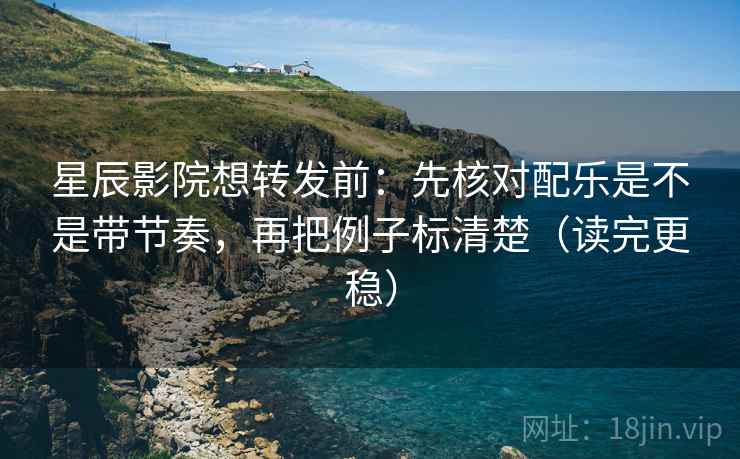 星辰影院想转发前:先核对配乐是不是带节奏,再把例子标清楚(读完更稳) 星辰影院想转发前:先核对配乐是不是带节奏,再把例子标清楚(读完更稳)